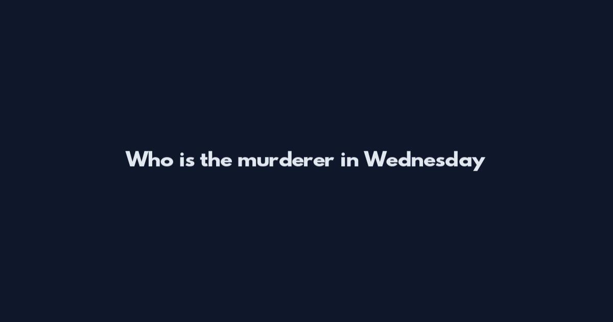 Who is the murderer in Wednesday