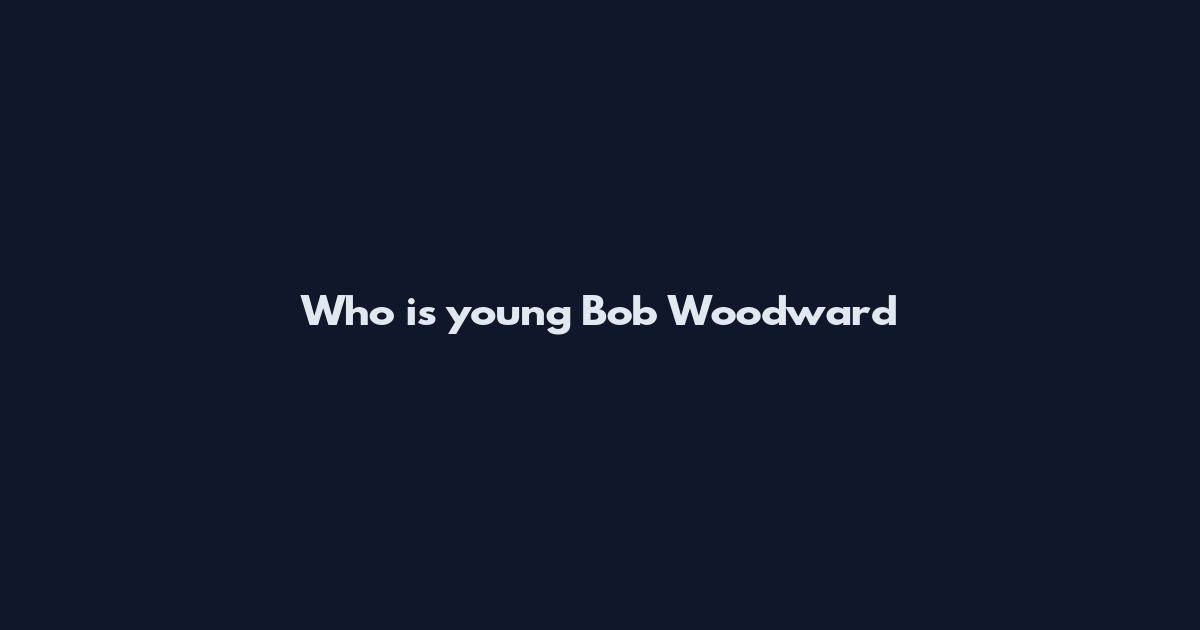Who is young Bob Woodward