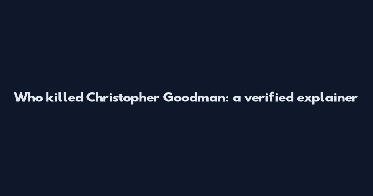 Who killed Christopher Goodman: a verified explainer