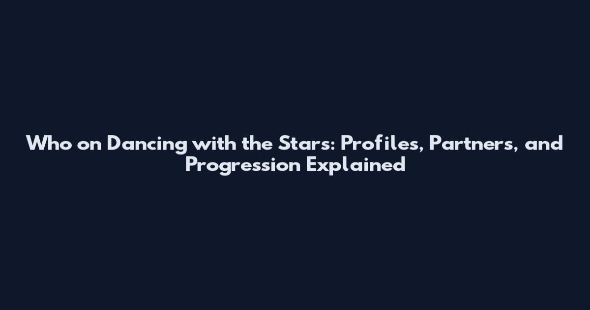 Who on Dancing with the Stars: Profiles, Partners, and Progression Explained