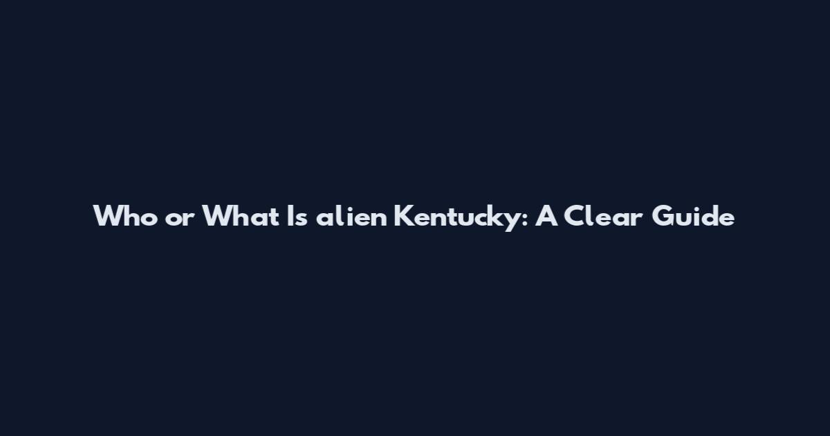 Who or What Is alien Kentucky: A Clear Guide