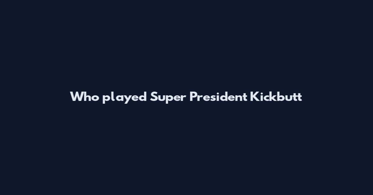 Who played Super President Kickbutt
