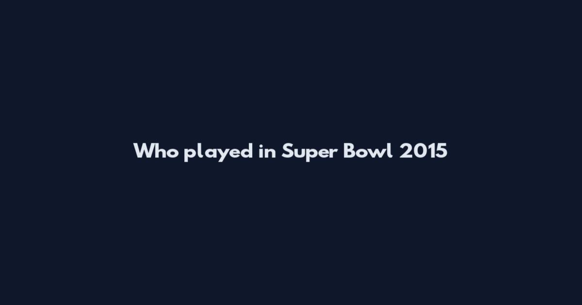 Who played in Super Bowl 2015