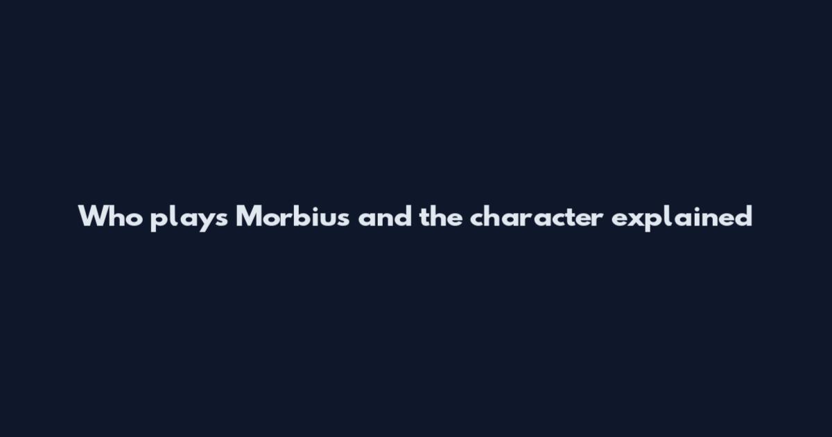 Who plays Morbius and the character explained