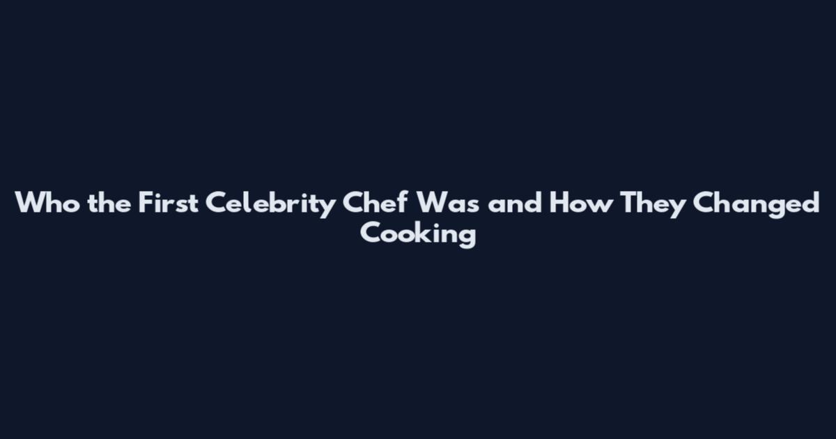Who the First Celebrity Chef Was and How They Changed Cooking
