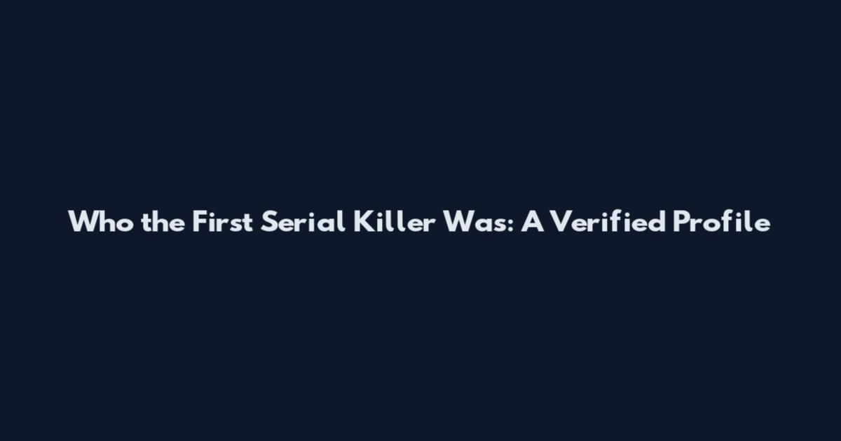 Who the First Serial Killer Was: A Verified Profile