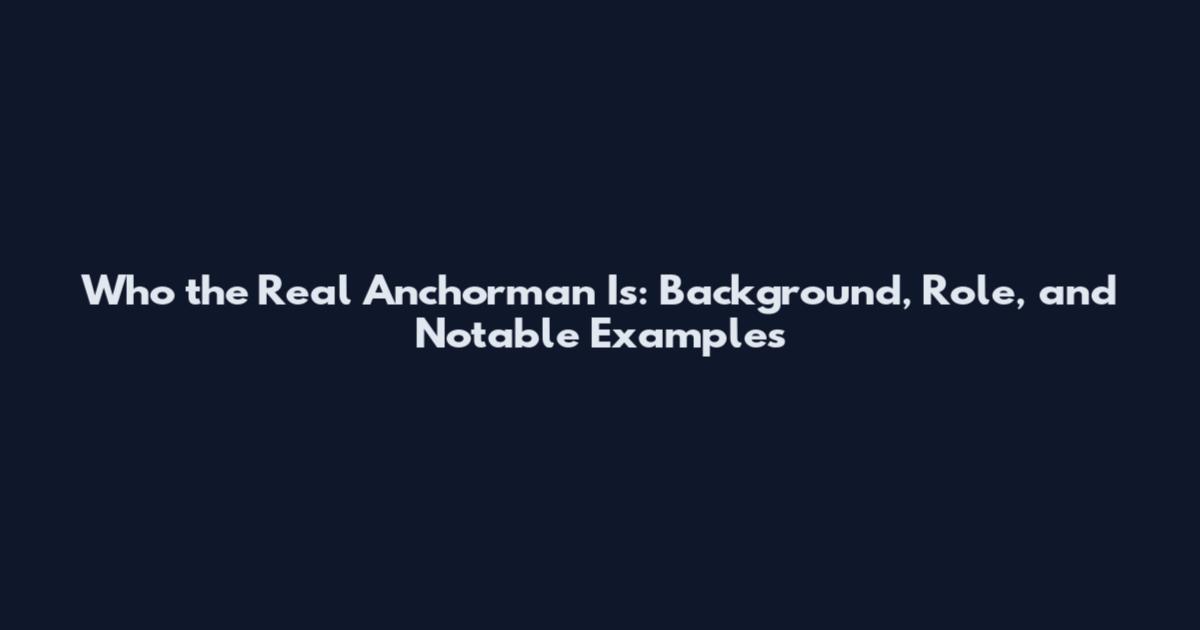 Who the Real Anchorman Is: Background, Role, and Notable Examples