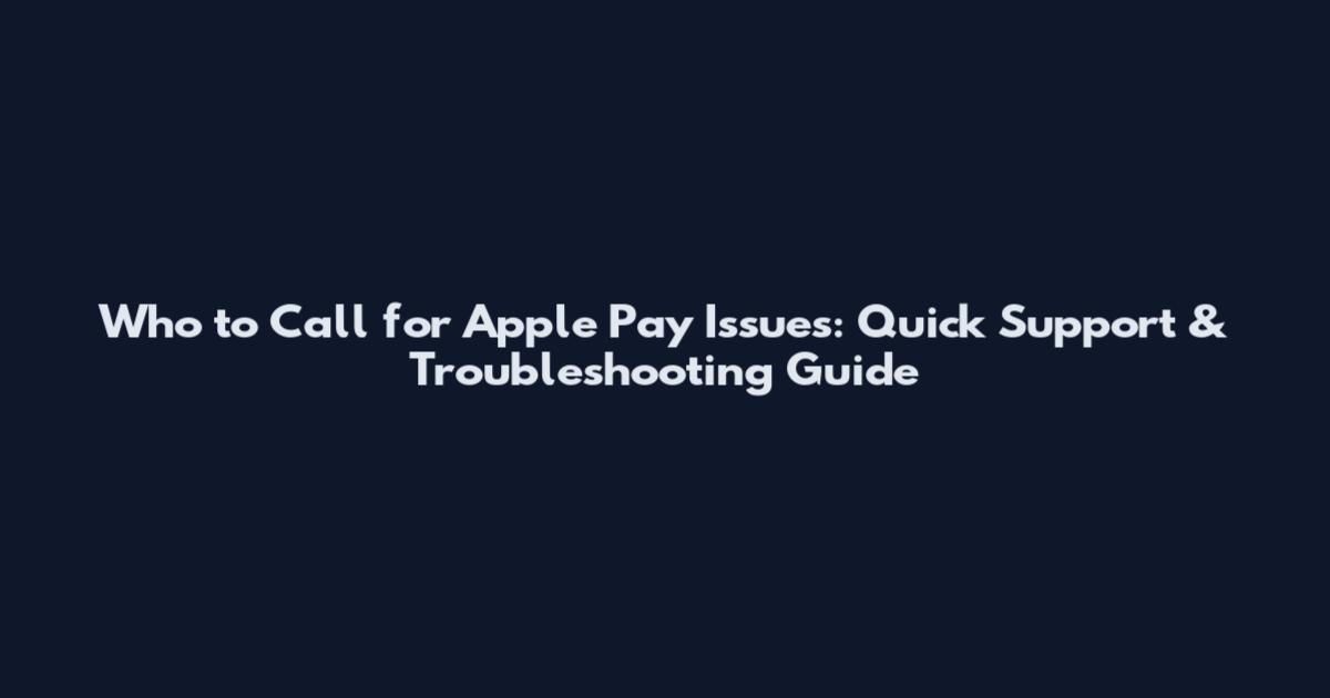 Who to Call for Apple Pay Issues: Quick Support & Troubleshooting Guide