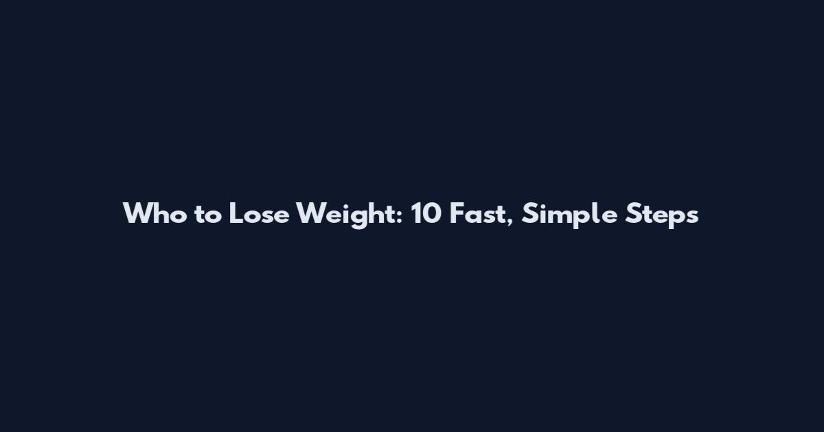 Who to Lose Weight: 10 Fast, Simple Steps