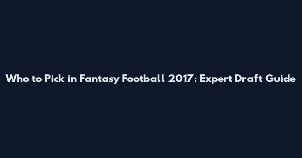 Who to Pick in Fantasy Football 2017: Expert Draft Guide