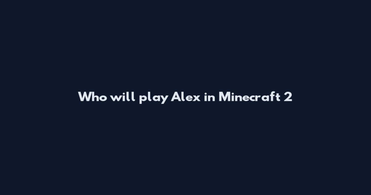 Who will play Alex in Minecraft 2
