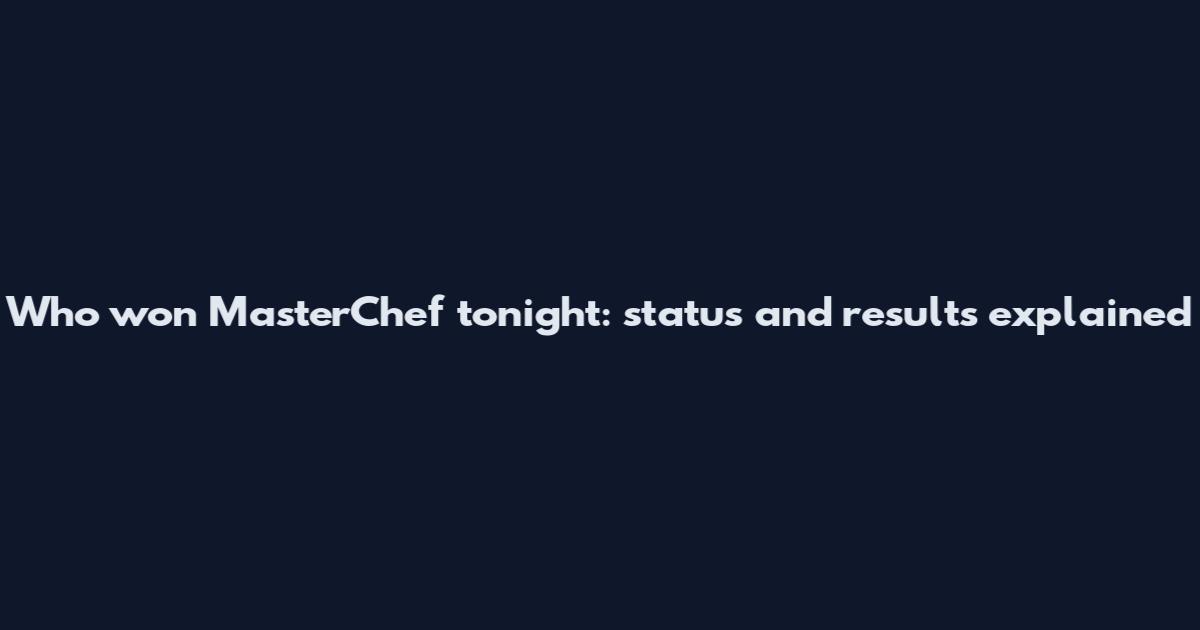 Who won MasterChef tonight: status and results explained