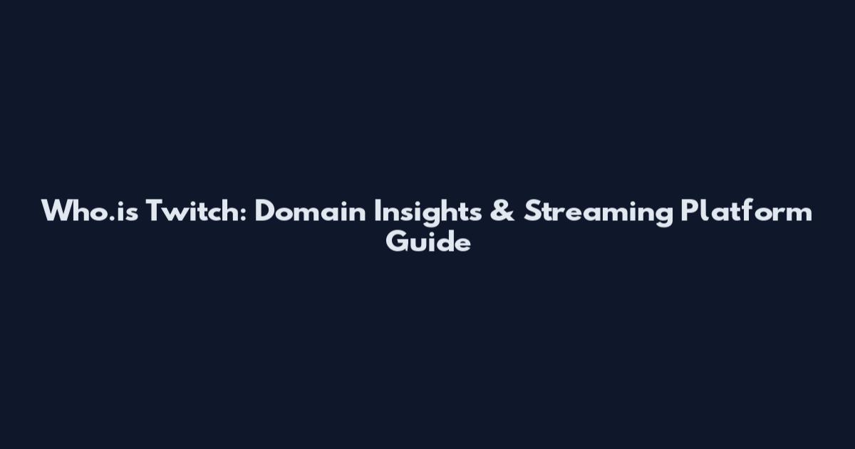Who.is Twitch: Domain Insights & Streaming Platform Guide