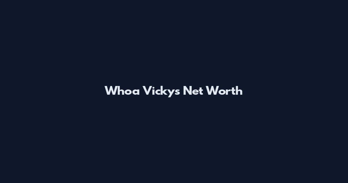 Whoa Vickys Net Worth
