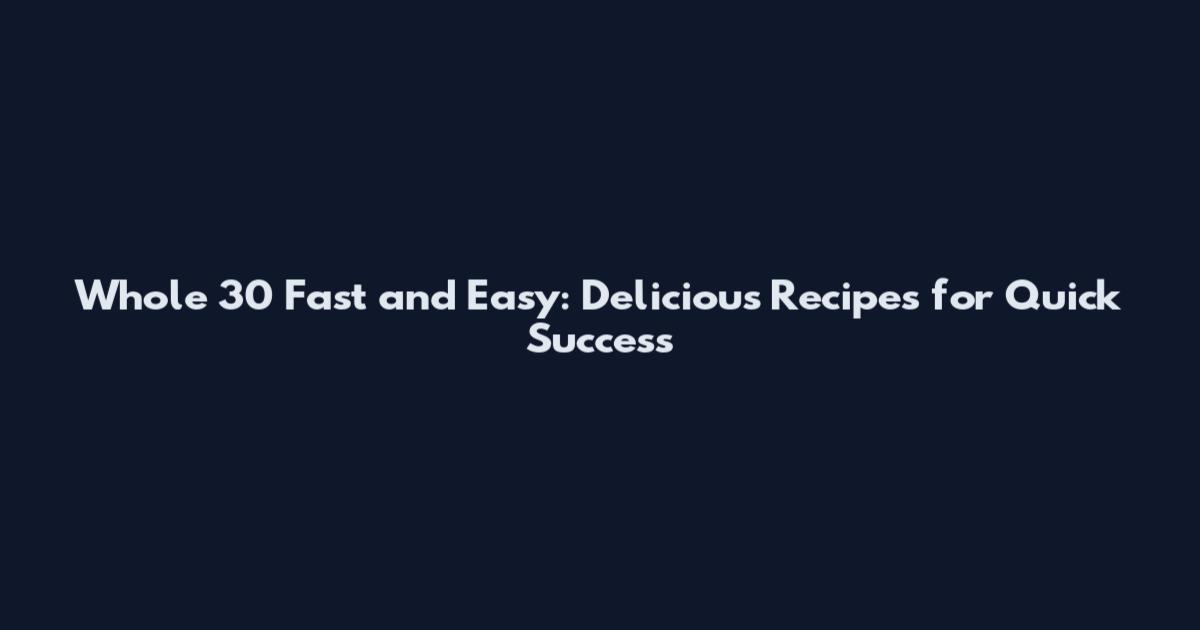 Whole 30 Fast and Easy: Delicious Recipes for Quick Success