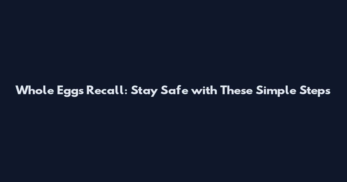 Whole Eggs Recall: Stay Safe with These Simple Steps