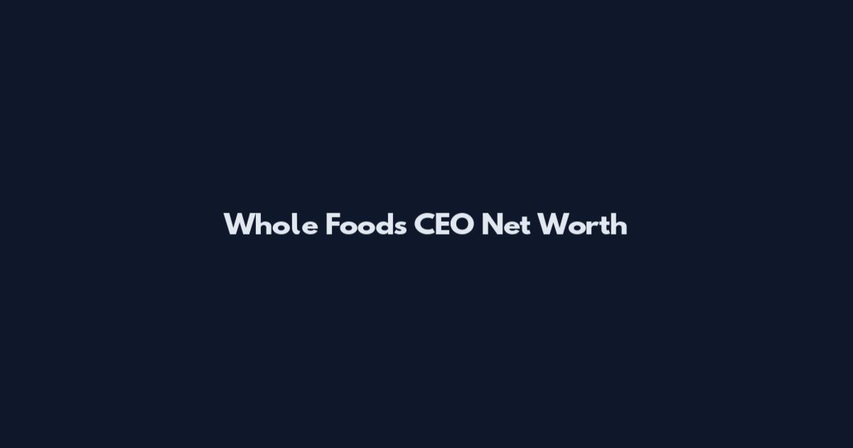 Whole Foods CEO Net Worth