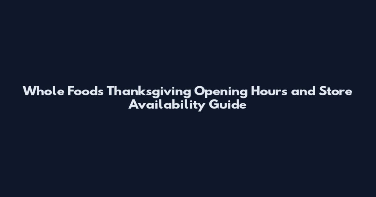 Whole Foods Thanksgiving Opening Hours and Store Availability Guide