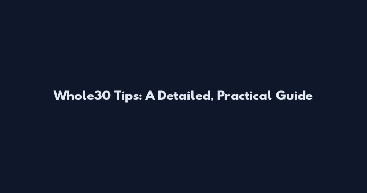 Whole30 Tips: A Detailed, Practical Guide