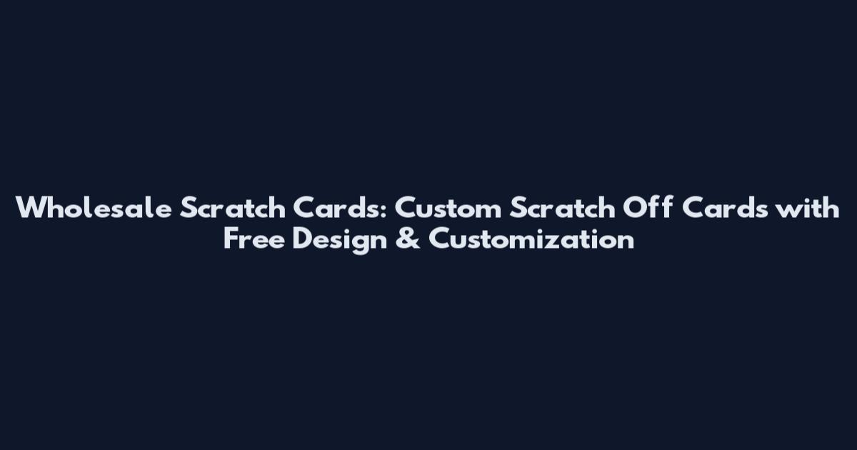 Wholesale Scratch Cards: Custom Scratch Off Cards with Free Design & Customization