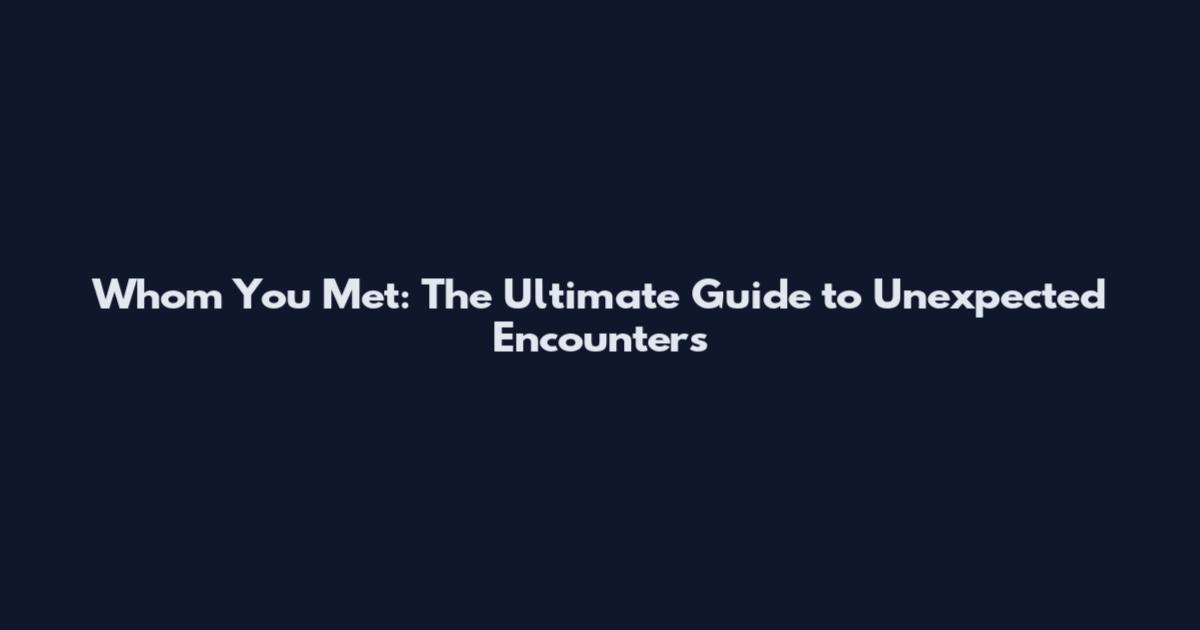 Whom You Met: The Ultimate Guide to Unexpected Encounters