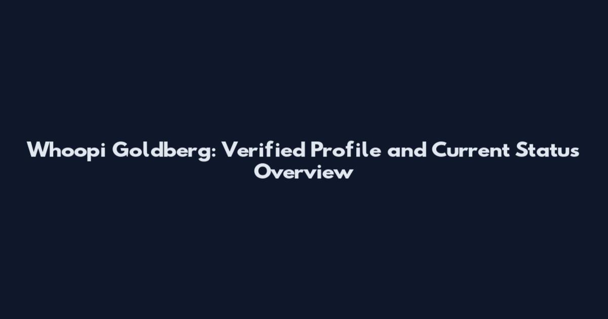 Whoopi Goldberg: Verified Profile and Current Status Overview