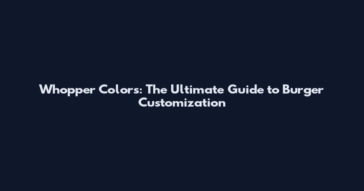 Whopper Colors: The Ultimate Guide to Burger Customization