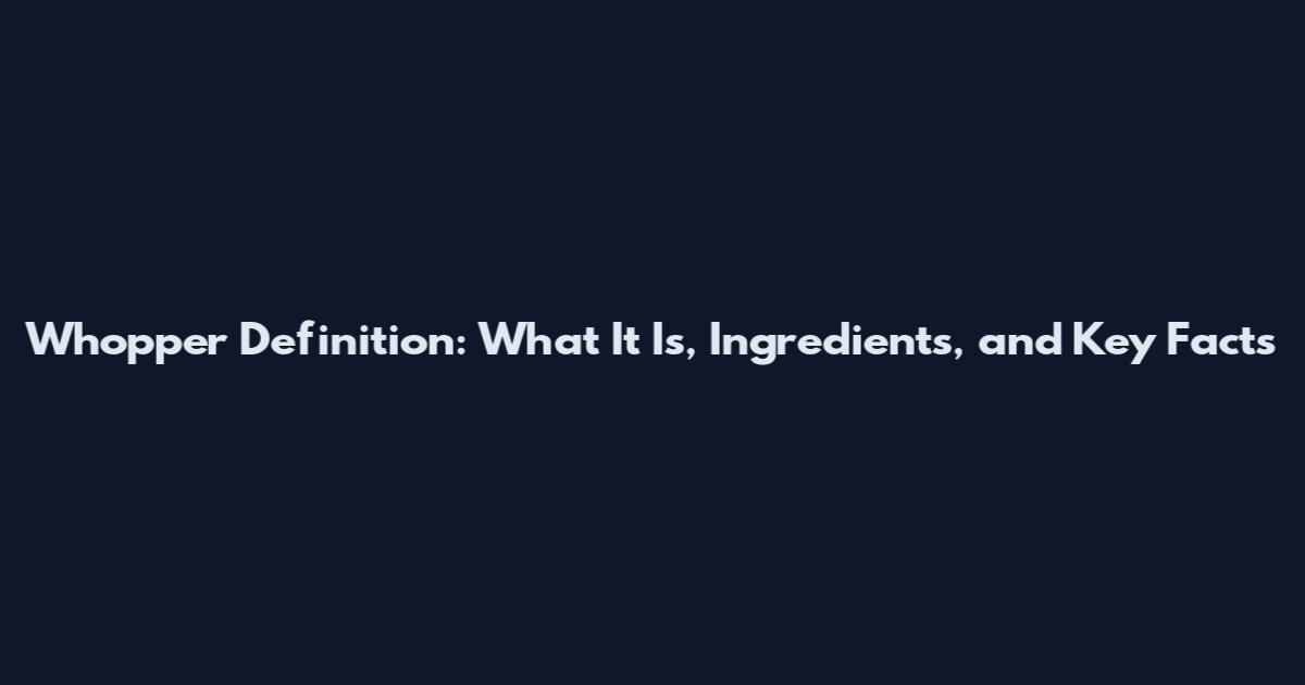 Whopper Definition: What It Is, Ingredients, and Key Facts