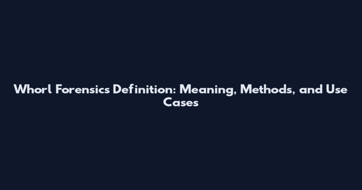 Whorl Forensics Definition: Meaning, Methods, and Use Cases