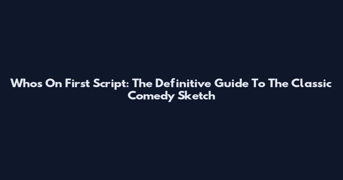 Whos On First Script: The Definitive Guide To The Classic Comedy Sketch