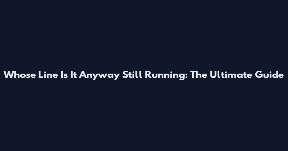 Whose Line Is It Anyway Still Running: The Ultimate Guide