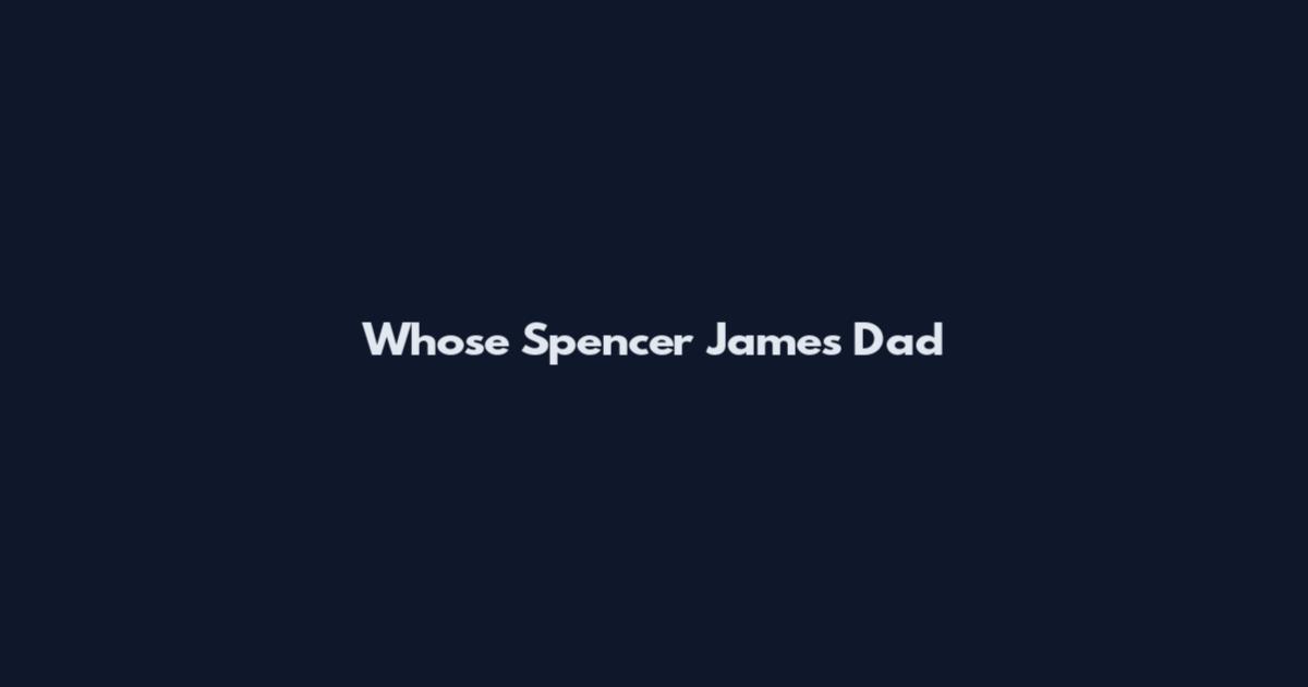 Whose Spencer James Dad