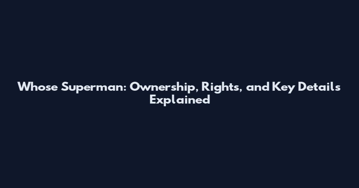 Whose Superman: Ownership, Rights, and Key Details Explained