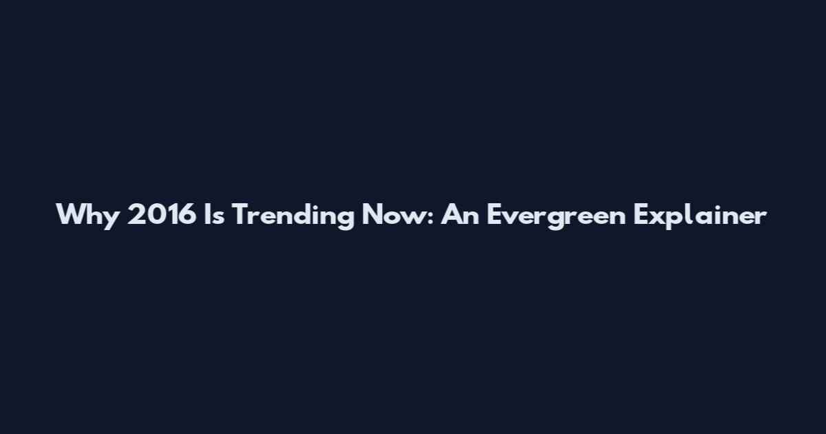 Why 2016 Is Trending Now: An Evergreen Explainer