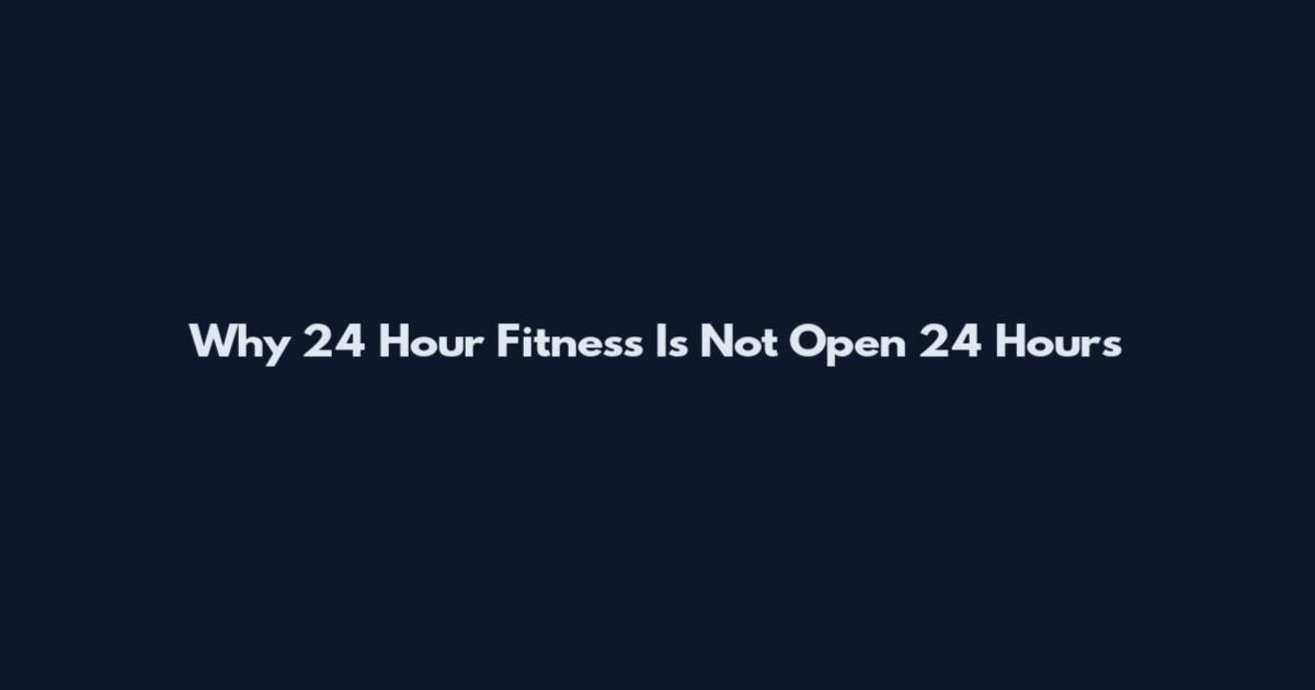 Why 24 Hour Fitness Is Not Open 24 Hours