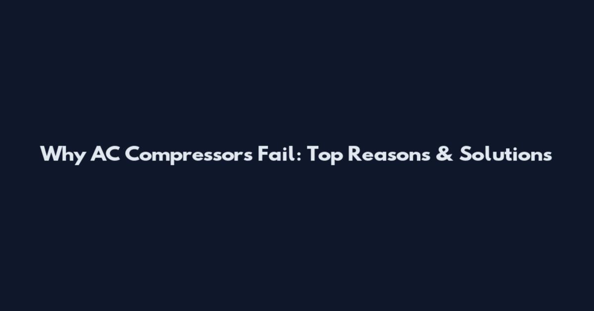 Why AC Compressors Fail: Top Reasons & Solutions