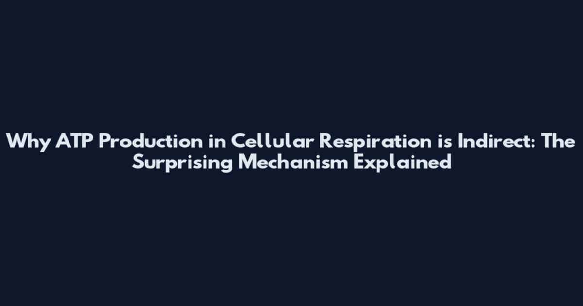 Why ATP Production in Cellular Respiration is Indirect: The Surprising Mechanism Explained