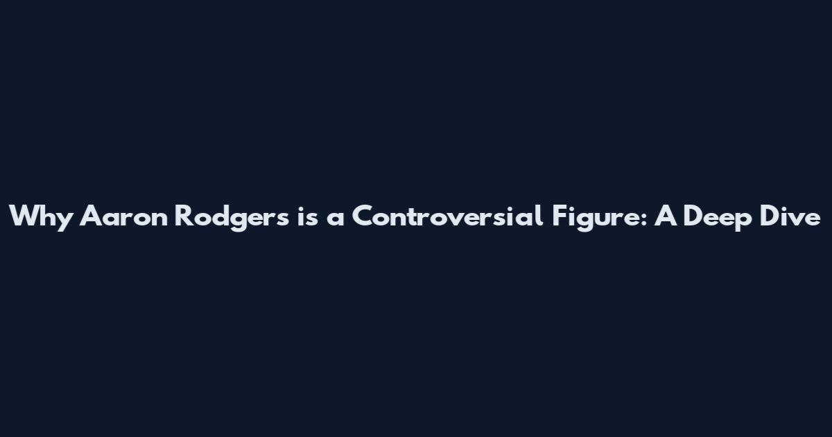 Why Aaron Rodgers is a Controversial Figure: A Deep Dive