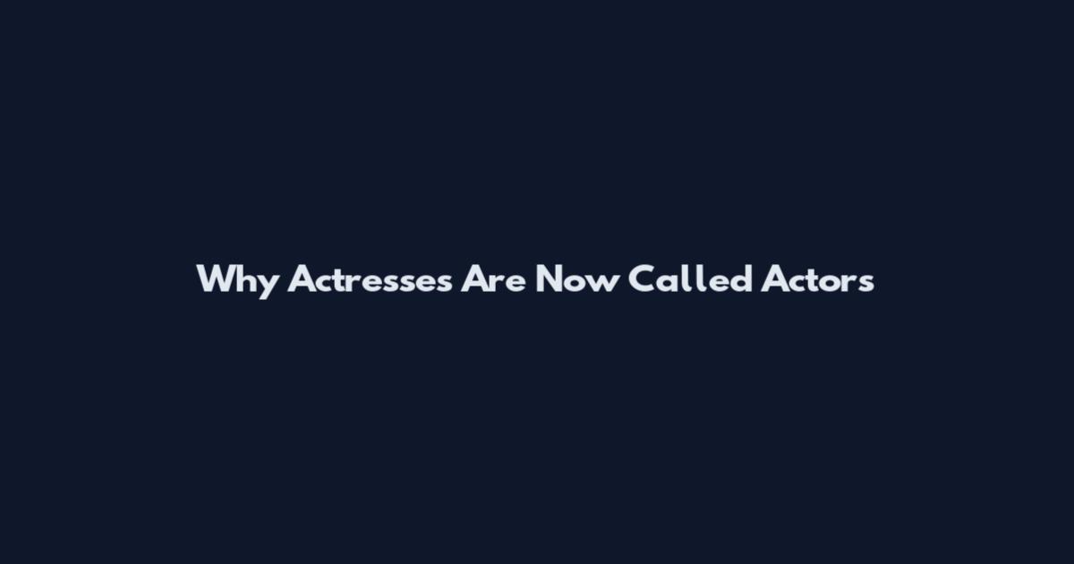 Why Actresses Are Now Called Actors