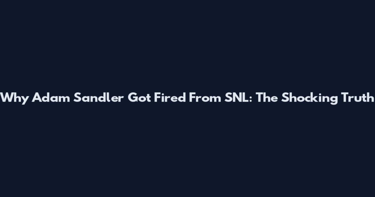 Why Adam Sandler Got Fired From SNL: The Shocking Truth