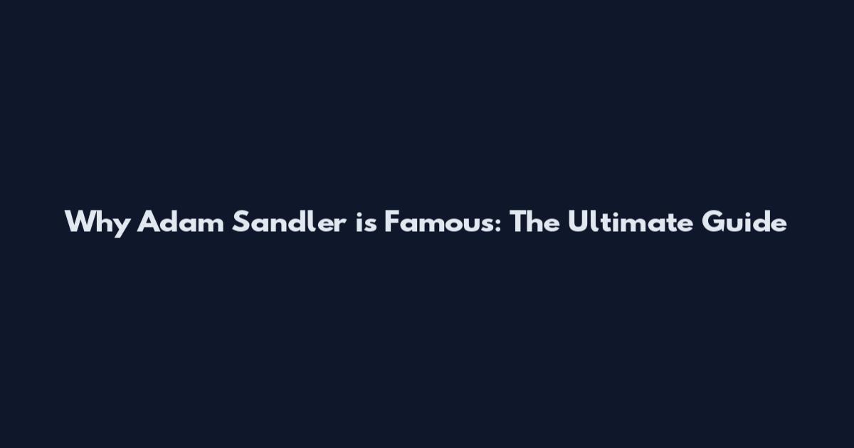 Why Adam Sandler is Famous: The Ultimate Guide