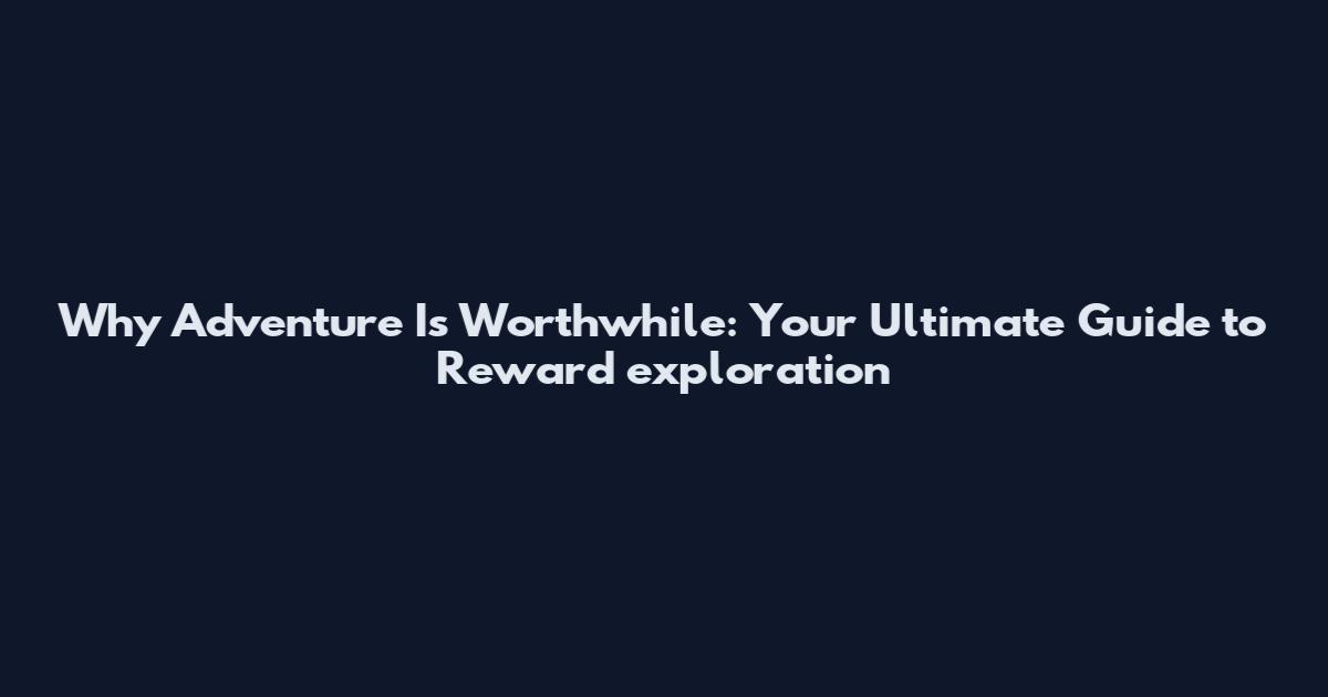 Why Adventure Is Worthwhile: Your Ultimate Guide to Reward exploration