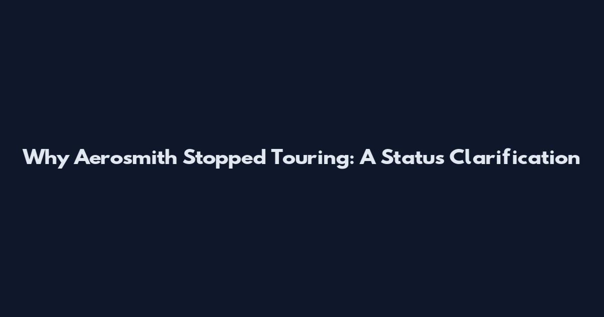 Why Aerosmith Stopped Touring: A Status Clarification