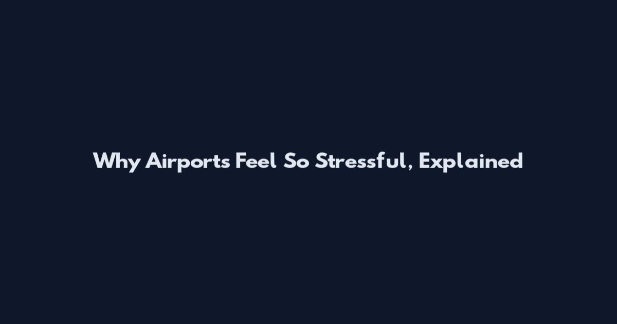 Why Airports Feel So Stressful, Explained