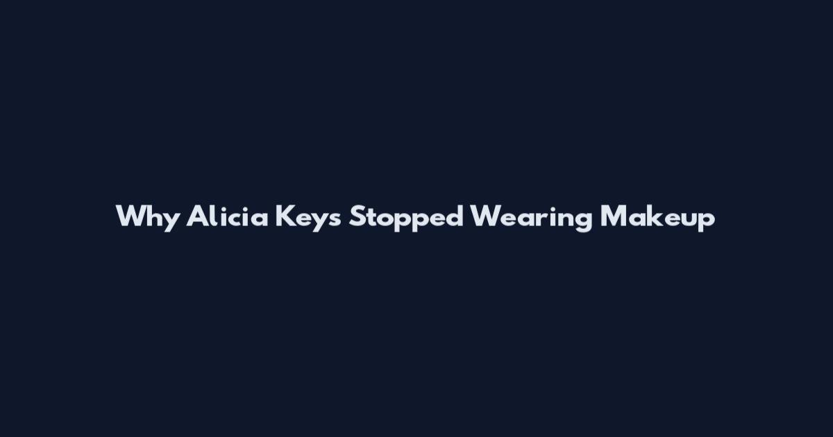 Why Alicia Keys Stopped Wearing Makeup