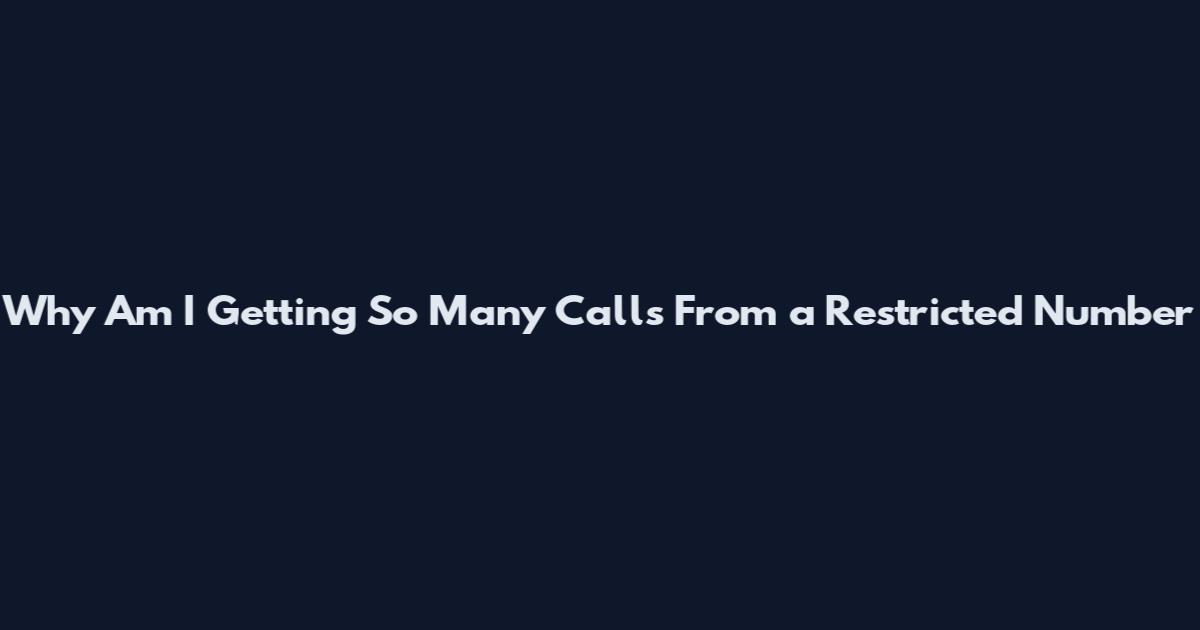 Why Am I Getting So Many Calls From a Restricted Number