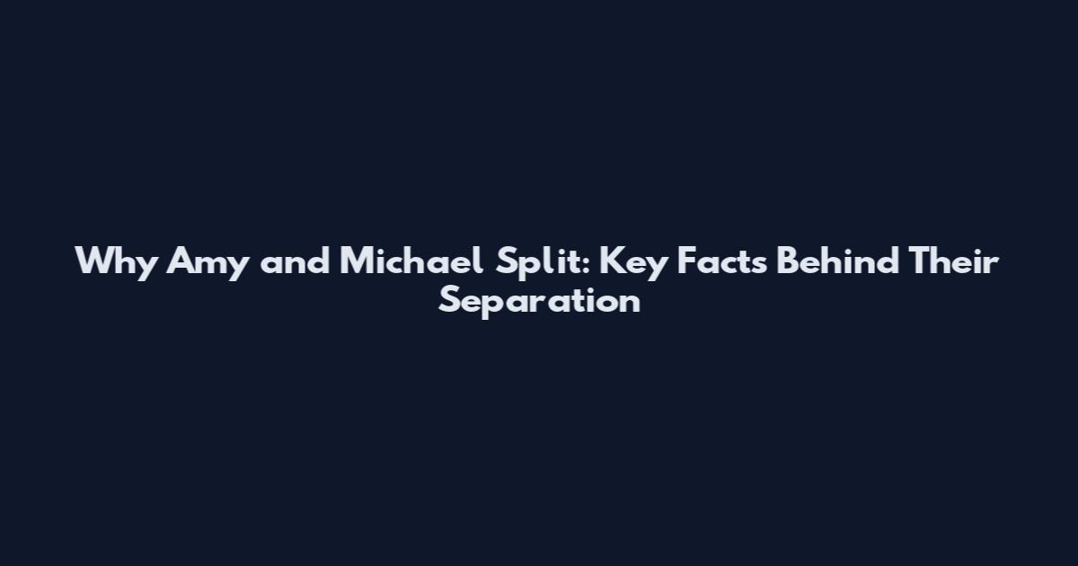 Why Amy and Michael Split: Key Facts Behind Their Separation
