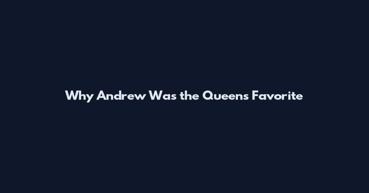 Why Andrew Was the Queen's Favorite