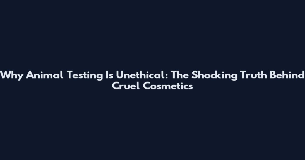 Why Animal Testing Is Unethical: The Shocking Truth Behind Cruel Cosmetics