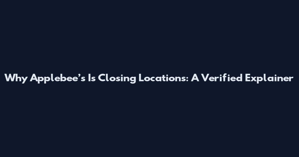 Why Applebee’s Is Closing Locations: A Verified Explainer